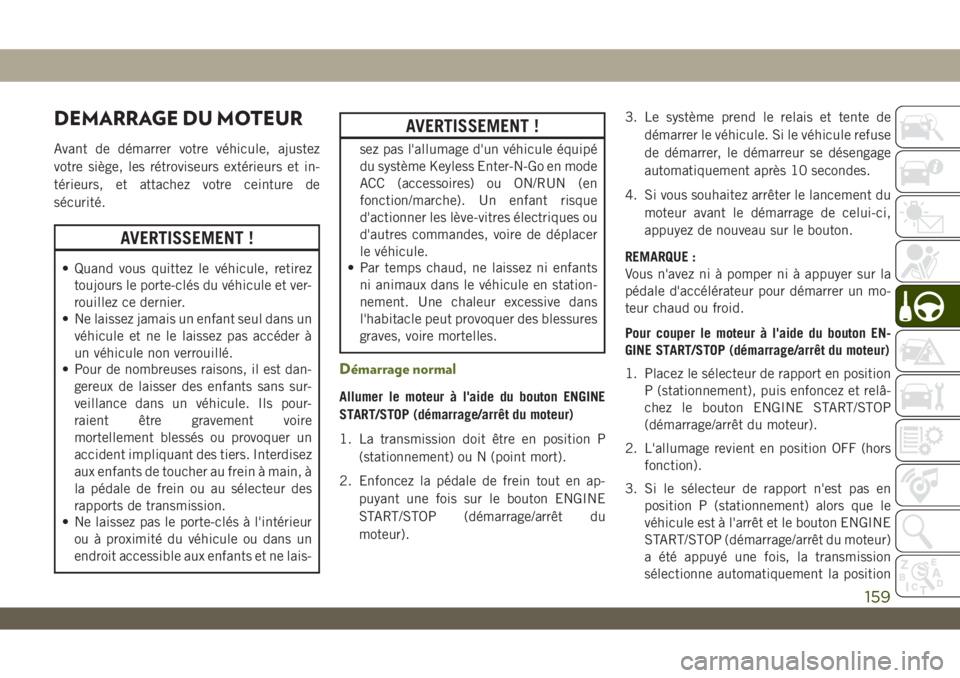 JEEP WRANGLER 2DOORS 2019 Notice dentretien (in French) DEMARRAGE DU MOTEUR
Avant de démarrer votre véhicule, ajustez
votre siège, les rétroviseurs extérieurs et in-
térieurs, et attachez votre ceinture de
sécurité.
AVERTISSEMENT !
• Quand vous q JEEP WRANGLER 2DOORS 2019 Notice dentretien (in French) DEMARRAGE DU MOTEUR
Avant de démarrer votre véhicule, ajustez
votre siège, les rétroviseurs extérieurs et in-
térieurs, et attachez votre ceinture de
sécurité.
AVERTISSEMENT !
• Quand vous q