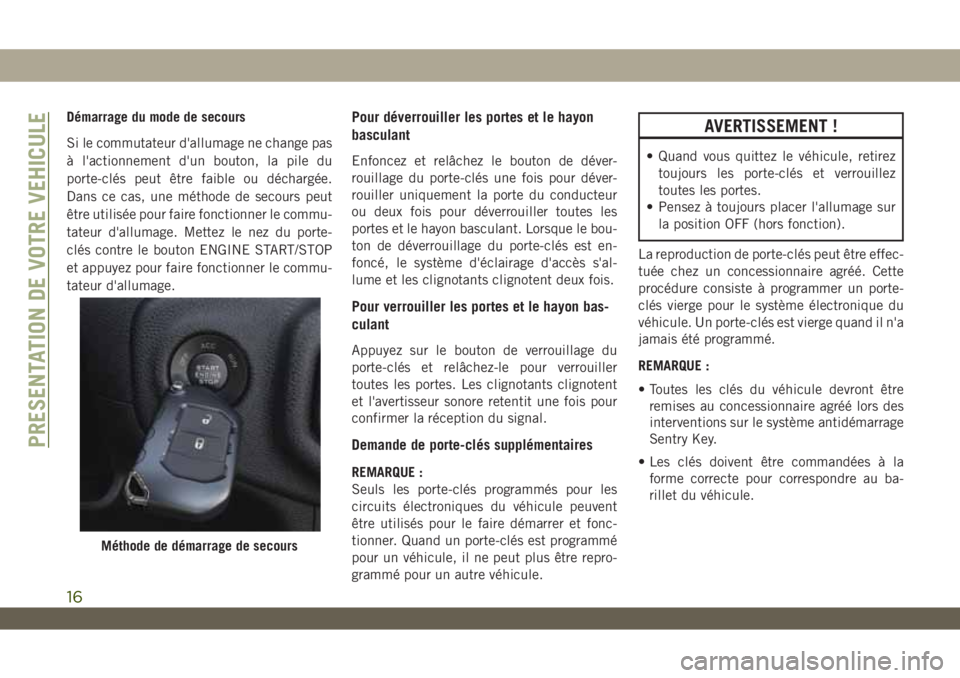 JEEP WRANGLER 2DOORS 2019 Notice dentretien (in French) Démarrage du mode de secours
Si le commutateur d'allumage ne change pas
à l'actionnement d'un bouton, la pile du
porte-clés peut être faible ou déchargée.
Dans ce cas, une méthode d JEEP WRANGLER 2DOORS 2019 Notice dentretien (in French) Démarrage du mode de secours
Si le commutateur d'allumage ne change pas
à l'actionnement d'un bouton, la pile du
porte-clés peut être faible ou déchargée.
Dans ce cas, une méthode d
