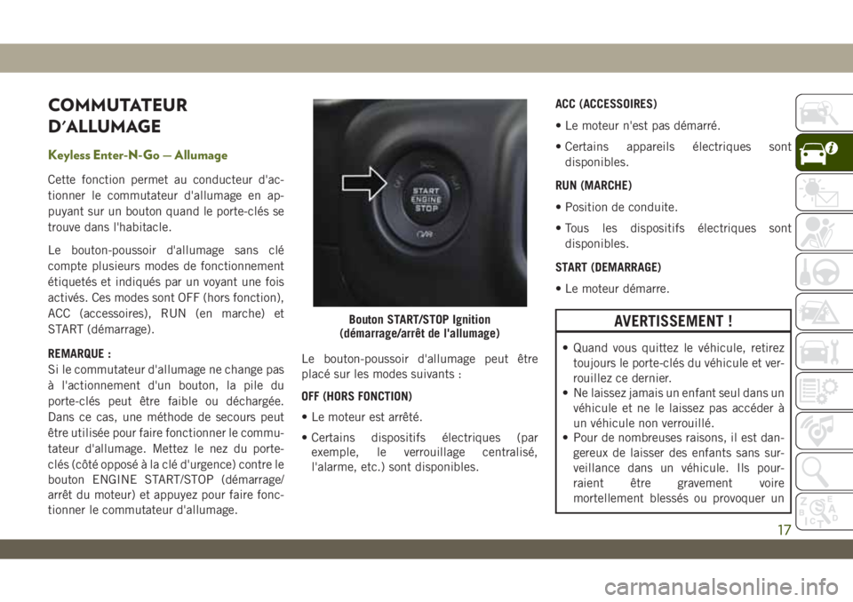 JEEP WRANGLER 2DOORS 2019 Notice dentretien (in French) COMMUTATEUR
D'ALLUMAGE
Keyless Enter-N-Go — Allumage
Cette fonction permet au conducteur d'ac-
tionner le commutateur d'allumage en ap-
puyant sur un bouton quand le porte-clés se
trouv JEEP WRANGLER 2DOORS 2019 Notice dentretien (in French) COMMUTATEUR
D'ALLUMAGE
Keyless Enter-N-Go — Allumage
Cette fonction permet au conducteur d'ac-
tionner le commutateur d'allumage en ap-
puyant sur un bouton quand le porte-clés se
trouv