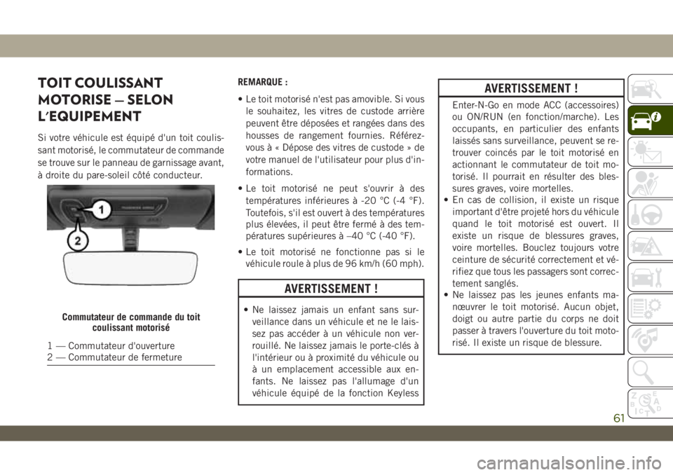 JEEP WRANGLER 2DOORS 2019  Notice dentretien (in French) TOIT COULISSANT
MOTORISE — SELON
L'EQUIPEMENT
Si votre véhicule est équipé d'un toit coulis-
sant motorisé, le commutateur de commande
se trouve sur le panneau de garnissage avant,
à dr