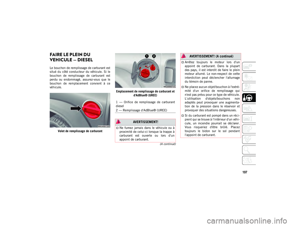 JEEP WRANGLER 2DOORS 2020  Notice dentretien (in French) 197
(A continué)
FAIRE LE PLEIN DU 
VEHICULE — DIESEL 
Le bouchon de remplissage de carburant est
situé  du  côté  conducteur  du  véhicule.  Si  le
bouchon  de  remplissage  de  carburant  est