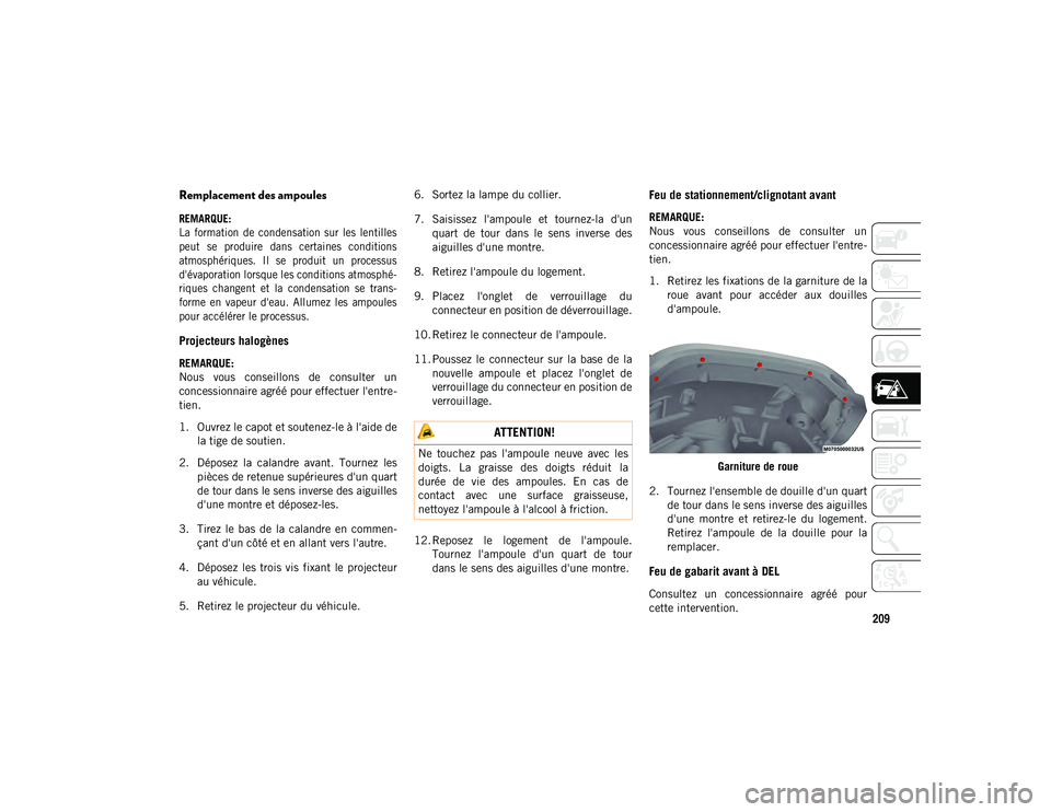 JEEP WRANGLER 2DOORS 2020  Notice dentretien (in French) 209
Remplacement des ampoules  

REMARQUE:
La  formation  de  condensation  sur  les  lentilles
peut  se  produire  dans  certaines  conditions
atmosphériques.  Il  se  produit  un  processus
d'