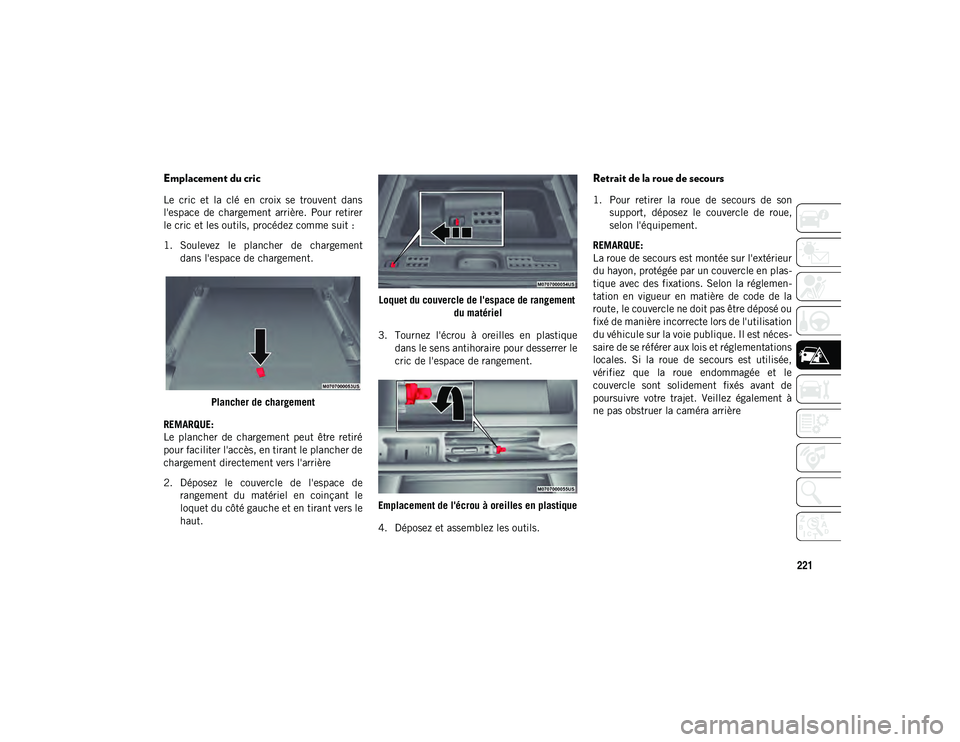 JEEP WRANGLER 2DOORS 2020  Notice dentretien (in French) 221
Emplacement du cric 
Le  cric  et  la  clé  en  croix  se  trouvent  dans
l'espace  de  chargement  arrière.  Pour  retirer
le cric et les outils, procédez comme suit :
1. Soulevez  le  pla