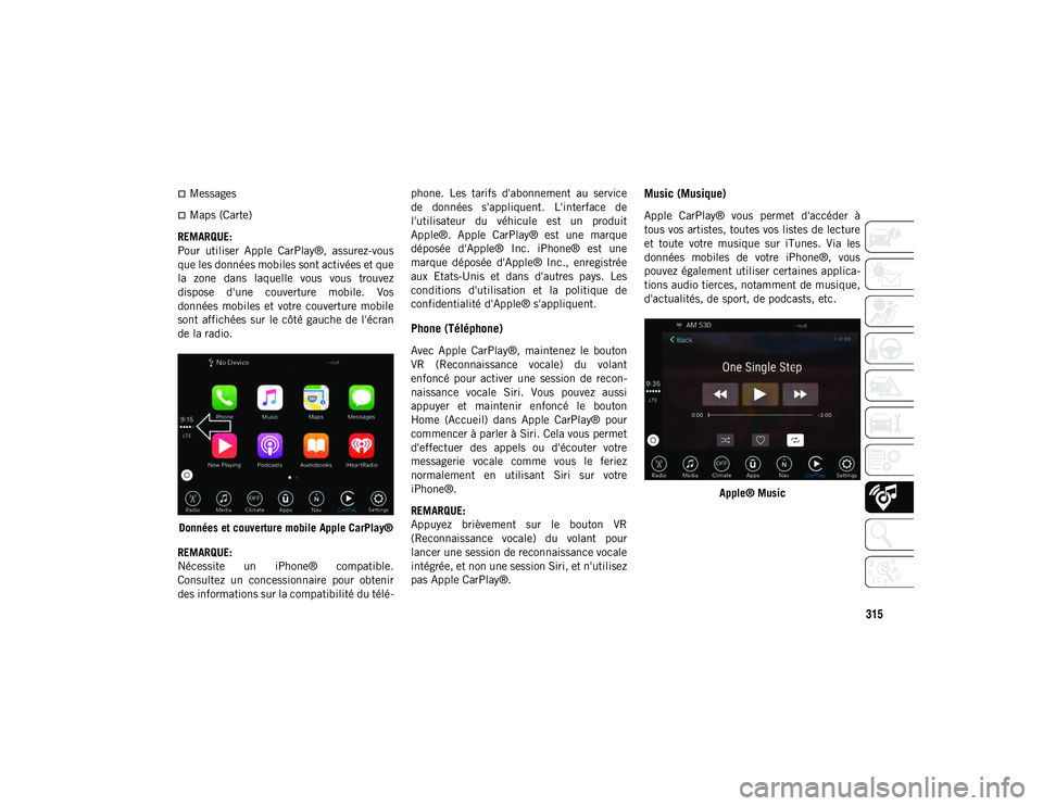 JEEP WRANGLER 2DOORS 2020 Notice dentretien (in French) 315
Messages
Maps (Carte)
REMARQUE:
Pour utiliser Apple CarPlay®, assurez-vous
que les données mobiles sont activées et que
la zone dans laquelle vous vous trouvez
dispose d'un JEEP WRANGLER 2DOORS 2020 Notice dentretien (in French) 315
Messages
Maps (Carte)
REMARQUE:
Pour utiliser Apple CarPlay®, assurez-vous
que les données mobiles sont activées et que
la zone dans laquelle vous vous trouvez
dispose d'un
