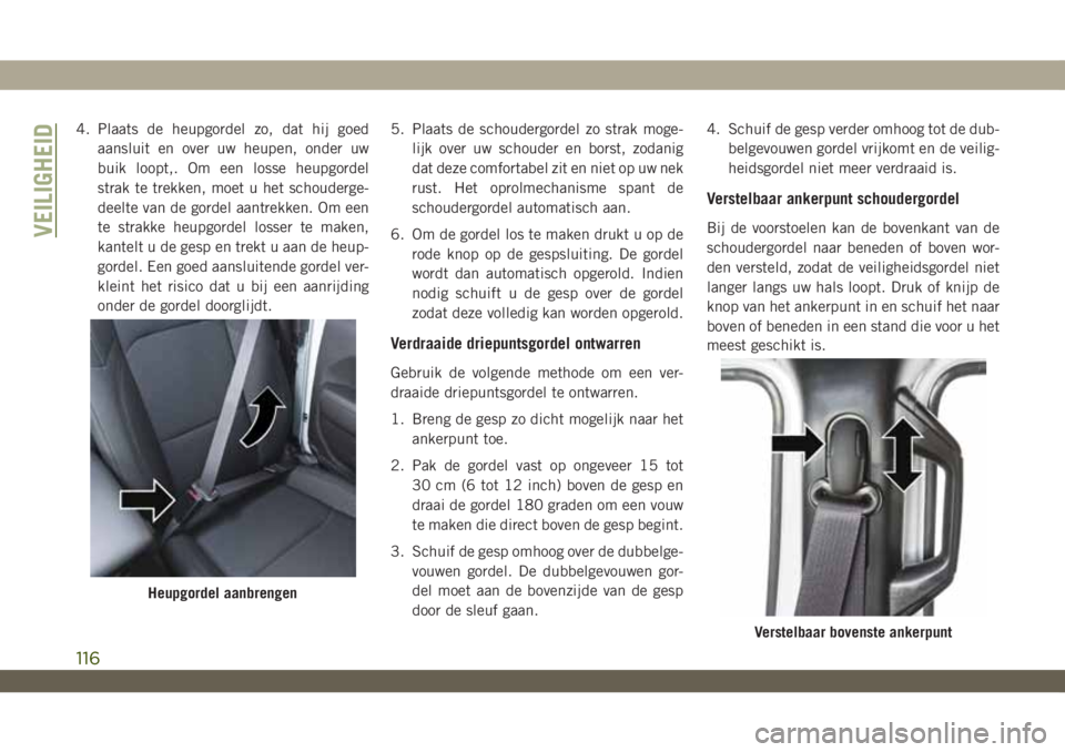 JEEP WRANGLER 2DOORS 2019 Instructieboek (in Dutch) 4. Plaats de heupgordel zo, dat hij goed
aansluit en over uw heupen, onder uw
buik loopt,. Om een losse heupgordel
strak te trekken, moet u het schouderge-
deelte van de gordel aantrekken. Om een
te s JEEP WRANGLER 2DOORS 2019 Instructieboek (in Dutch) 4. Plaats de heupgordel zo, dat hij goed
aansluit en over uw heupen, onder uw
buik loopt,. Om een losse heupgordel
strak te trekken, moet u het schouderge-
deelte van de gordel aantrekken. Om een
te s