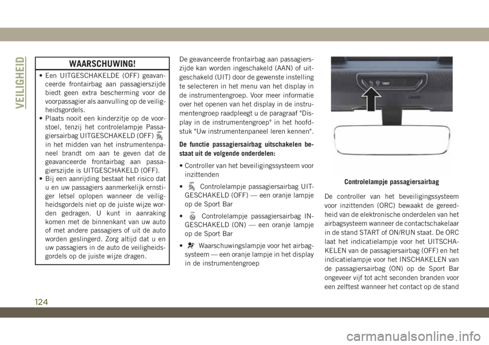 JEEP WRANGLER 2DOORS 2018  Instructieboek (in Dutch) WAARSCHUWING!
• Een UITGESCHAKELDE (OFF) geavan-
ceerde frontairbag aan passagierszijde
biedt geen extra bescherming voor de
voorpassagier als aanvulling op de veilig-
heidsgordels.
• Plaats nooit