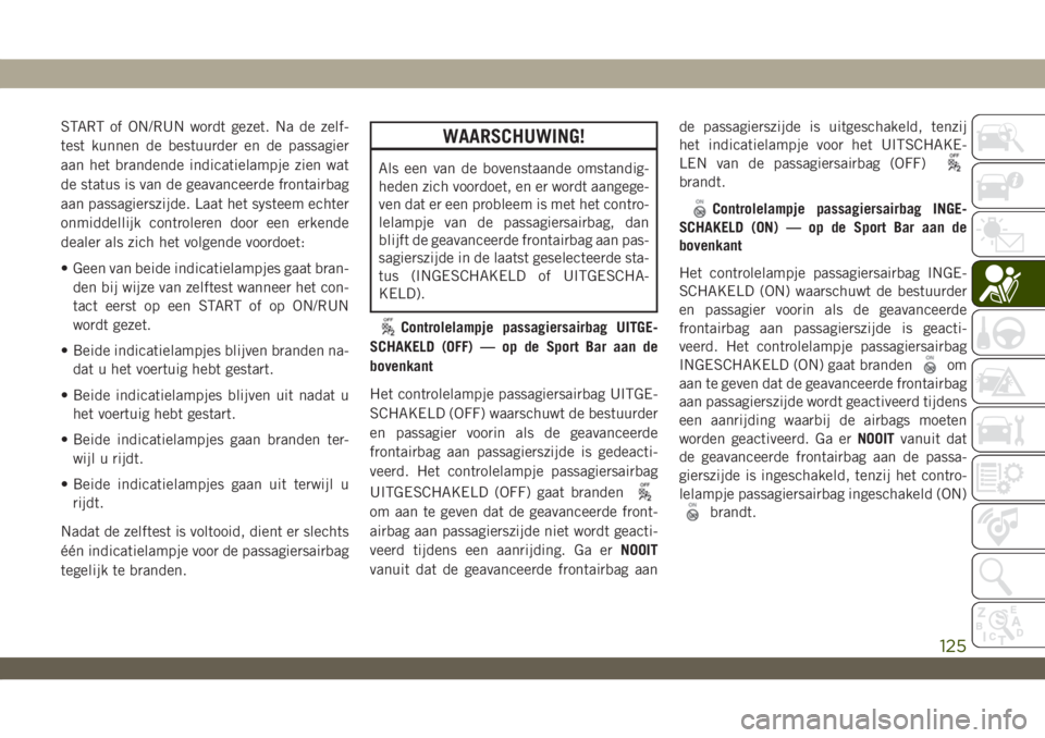 JEEP WRANGLER 2DOORS 2018  Instructieboek (in Dutch) START of ON/RUN wordt gezet. Na de zelf-
test kunnen de bestuurder en de passagier
aan het brandende indicatielampje zien wat
de status is van de geavanceerde frontairbag
aan passagierszijde. Laat het