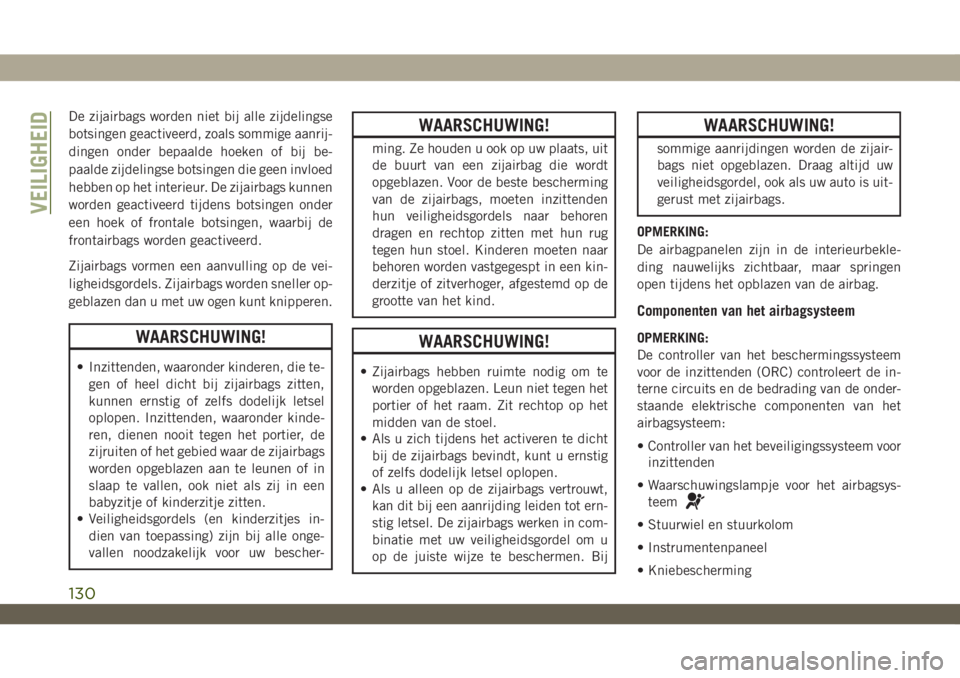 JEEP WRANGLER 2DOORS 2019  Instructieboek (in Dutch) De zijairbags worden niet bij alle zijdelingse
botsingen geactiveerd, zoals sommige aanrij-
dingen onder bepaalde hoeken of bij be-
paalde zijdelingse botsingen die geen invloed
hebben op het interieu