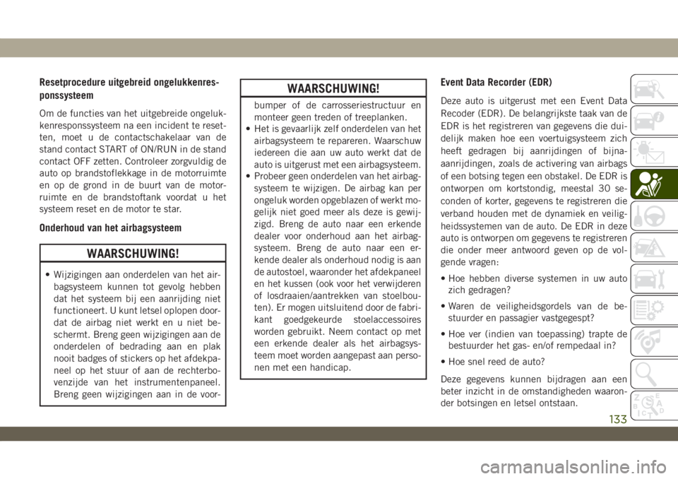 JEEP WRANGLER 2DOORS 2019 Instructieboek (in Dutch) Resetprocedure uitgebreid ongelukkenres-
ponssysteem
Om de functies van het uitgebreide ongeluk-
kenresponssysteem na een incident te reset-
ten, moet u de contactschakelaar van de
stand contact START JEEP WRANGLER 2DOORS 2019 Instructieboek (in Dutch) Resetprocedure uitgebreid ongelukkenres-
ponssysteem
Om de functies van het uitgebreide ongeluk-
kenresponssysteem na een incident te reset-
ten, moet u de contactschakelaar van de
stand contact START
