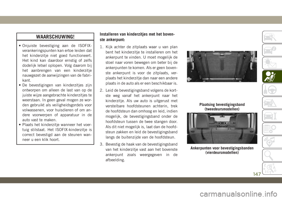 JEEP WRANGLER 2DOORS 2019 Instructieboek (in Dutch) WAARSCHUWING!
• Onjuiste bevestiging aan de ISOFIX-
verankeringspunten kan ertoe leiden dat
het kinderzitje niet goed functioneert.
Het kind kan daardoor ernstig of zelfs
dodelijk letsel oplopen. Vo JEEP WRANGLER 2DOORS 2019 Instructieboek (in Dutch) WAARSCHUWING!
• Onjuiste bevestiging aan de ISOFIX-
verankeringspunten kan ertoe leiden dat
het kinderzitje niet goed functioneert.
Het kind kan daardoor ernstig of zelfs
dodelijk letsel oplopen. Vo