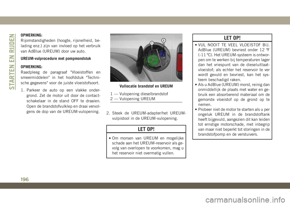 JEEP WRANGLER 2DOORS 2018  Instructieboek (in Dutch) OPMERKING:
Rijomstandigheden (hoogte, rijsnelheid, be-
lading enz.) zijn van invloed op het verbruik
van AdBlue (UREUM) door uw auto.
UREUM-vulprocedure met pompmondstuk
OPMERKING:
Raadpleeg de paragr