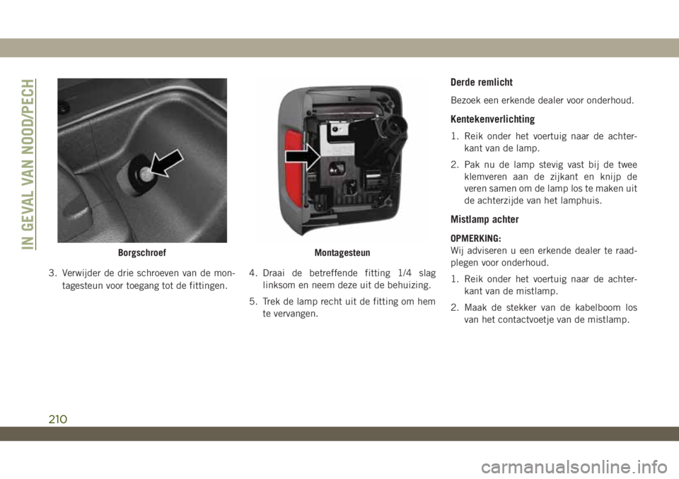 JEEP WRANGLER 2DOORS 2019 Instructieboek (in Dutch) 3. Verwijder de drie schroeven van de mon-
tagesteun voor toegang tot de fittingen.4. Draai de betreffende fitting 1/4 slag
linksom en neem deze uit de behuizing.
5. Trek de lamp recht uit de fitting JEEP WRANGLER 2DOORS 2019 Instructieboek (in Dutch) 3. Verwijder de drie schroeven van de mon-
tagesteun voor toegang tot de fittingen.4. Draai de betreffende fitting 1/4 slag
linksom en neem deze uit de behuizing.
5. Trek de lamp recht uit de fitting
