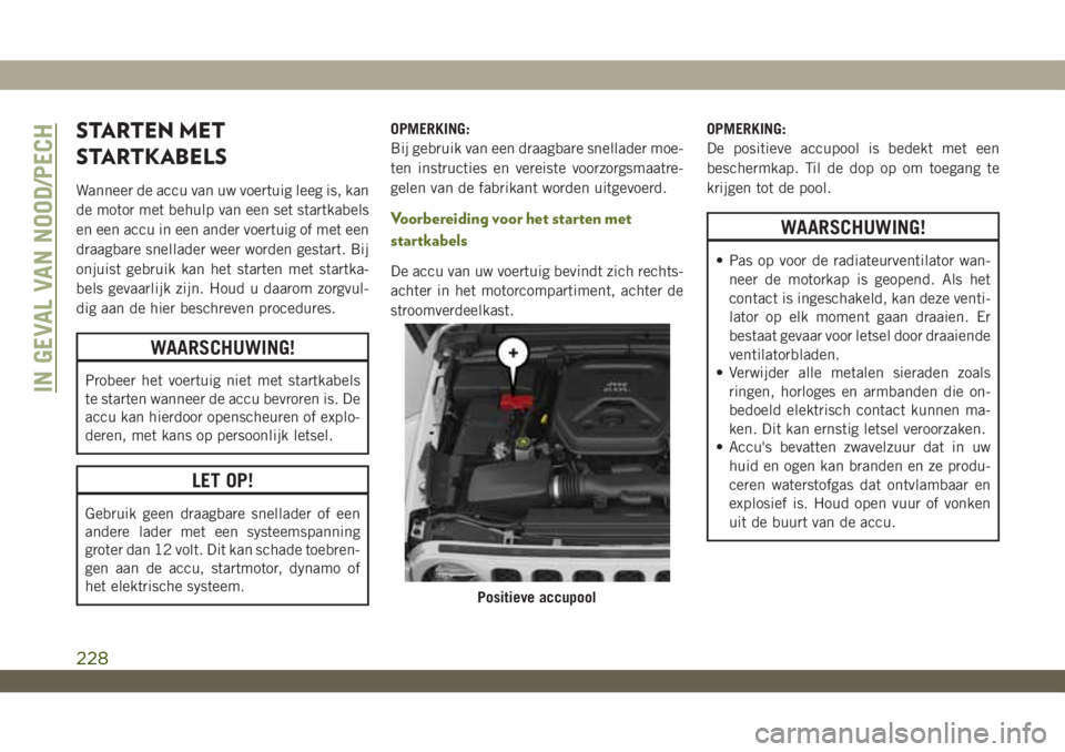 JEEP WRANGLER 2DOORS 2019  Instructieboek (in Dutch) STARTEN MET
STARTKABELS
Wanneer de accu van uw voertuig leeg is, kan
de motor met behulp van een set startkabels
en een accu in een ander voertuig of met een
draagbare snellader weer worden gestart. B