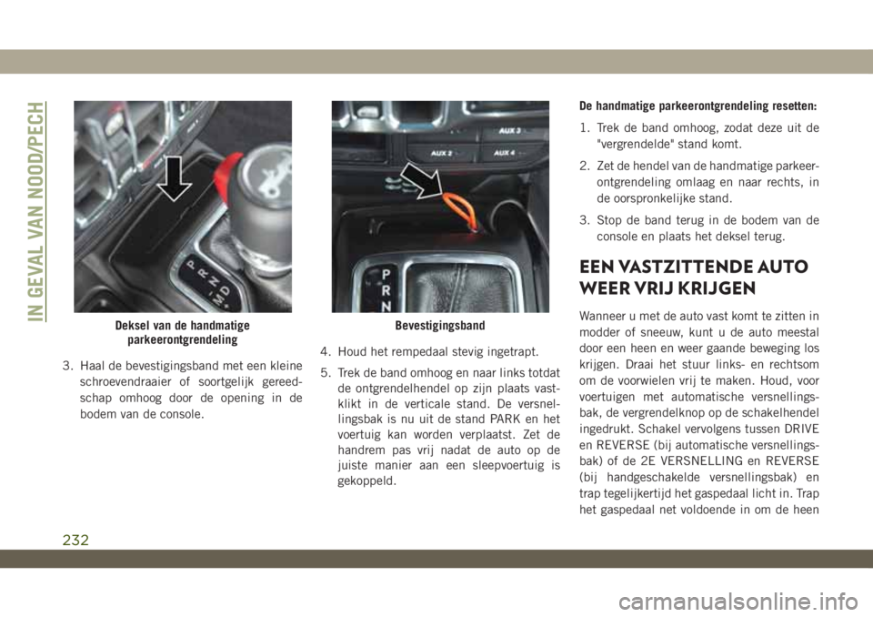 JEEP WRANGLER 2DOORS 2019 Instructieboek (in Dutch) 3. Haal de bevestigingsband met een kleine
schroevendraaier of soortgelijk gereed-
schap omhoog door de opening in de
bodem van de console.4. Houd het rempedaal stevig ingetrapt.
5. Trek de band omhoo JEEP WRANGLER 2DOORS 2019 Instructieboek (in Dutch) 3. Haal de bevestigingsband met een kleine
schroevendraaier of soortgelijk gereed-
schap omhoog door de opening in de
bodem van de console.4. Houd het rempedaal stevig ingetrapt.
5. Trek de band omhoo