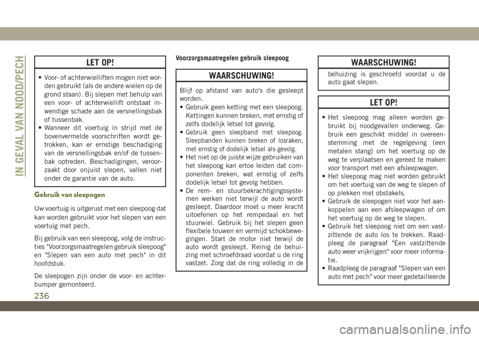 JEEP WRANGLER 2DOORS 2019 Instructieboek (in Dutch) LET OP!
• Voor- of achterwielliften mogen niet wor-
den gebruikt (als de andere wielen op de
grond staan). Bij slepen met behulp van
een voor- of achterwiellift ontstaat in-
wendige schade aan de ve JEEP WRANGLER 2DOORS 2019 Instructieboek (in Dutch) LET OP!
• Voor- of achterwielliften mogen niet wor-
den gebruikt (als de andere wielen op de
grond staan). Bij slepen met behulp van
een voor- of achterwiellift ontstaat in-
wendige schade aan de ve