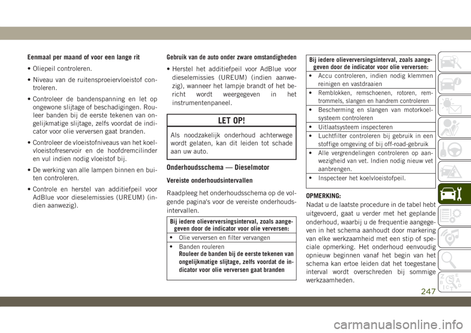 JEEP WRANGLER 2DOORS 2018  Instructieboek (in Dutch) Eenmaal per maand of voor een lange rit
• Oliepeil controleren.
• Niveau van de ruitensproeiervloeistof con-
troleren.
• Controleer de bandenspanning en let op
ongewone slijtage of beschadiginge