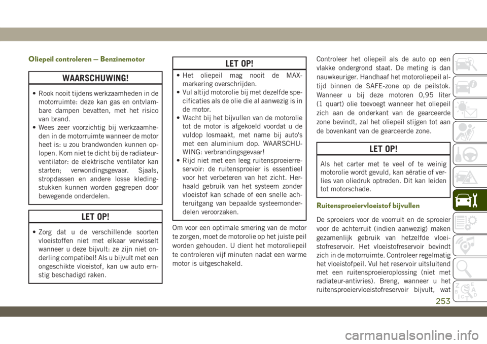 JEEP WRANGLER 2DOORS 2019 Instructieboek (in Dutch) Oliepeil controleren — Benzinemotor
WAARSCHUWING!
• Rook nooit tijdens werkzaamheden in de
motorruimte: deze kan gas en ontvlam-
bare dampen bevatten, met het risico
van brand.
• Wees zeer voorz JEEP WRANGLER 2DOORS 2019 Instructieboek (in Dutch) Oliepeil controleren — Benzinemotor
WAARSCHUWING!
• Rook nooit tijdens werkzaamheden in de
motorruimte: deze kan gas en ontvlam-
bare dampen bevatten, met het risico
van brand.
• Wees zeer voorz