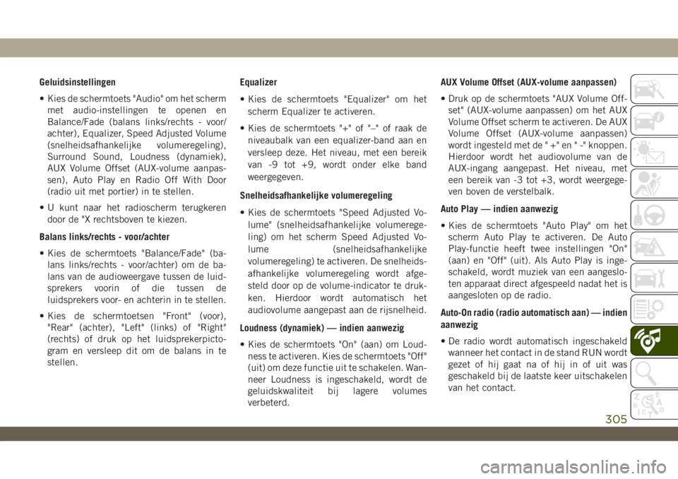 JEEP WRANGLER 2DOORS 2019 Instructieboek (in Dutch) Geluidsinstellingen
• Kies de schermtoets "Audio" om het scherm
met audio-instellingen te openen en
Balance/Fade (balans links/rechts - voor/
achter), Equalizer, Speed Adjusted Volume
(snelh JEEP WRANGLER 2DOORS 2019 Instructieboek (in Dutch) Geluidsinstellingen
• Kies de schermtoets "Audio" om het scherm
met audio-instellingen te openen en
Balance/Fade (balans links/rechts - voor/
achter), Equalizer, Speed Adjusted Volume
(snelh