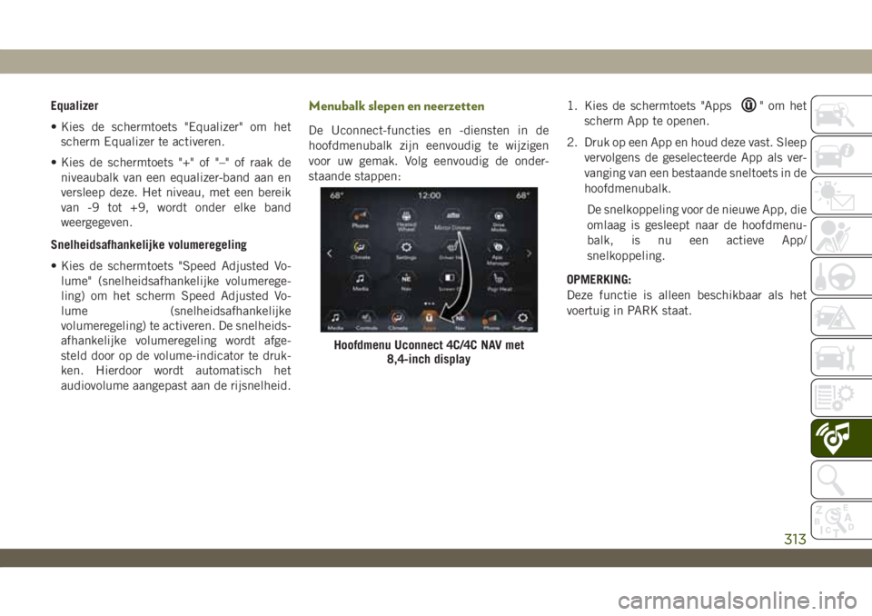 JEEP WRANGLER 2DOORS 2019 Instructieboek (in Dutch) Equalizer
• Kies de schermtoets "Equalizer" om het
scherm Equalizer te activeren.
• Kies de schermtoets "+" of "–" of raak de
niveaubalk van een equalizer-band aan en
ver JEEP WRANGLER 2DOORS 2019 Instructieboek (in Dutch) Equalizer
• Kies de schermtoets "Equalizer" om het
scherm Equalizer te activeren.
• Kies de schermtoets "+" of "–" of raak de
niveaubalk van een equalizer-band aan en
ver