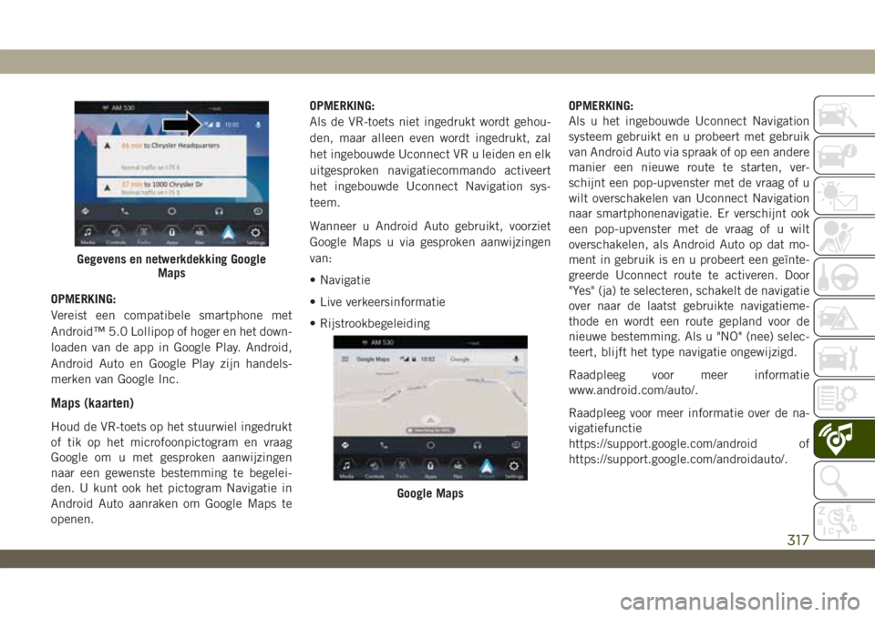 JEEP WRANGLER 2DOORS 2018 Instructieboek (in Dutch) OPMERKING:
Vereist een compatibele smartphone met
Android™ 5.0 Lollipop of hoger en het down-
loaden van de app in Google Play. Android,
Android Auto en Google Play zijn handels-
merken van Google I JEEP WRANGLER 2DOORS 2018 Instructieboek (in Dutch) OPMERKING:
Vereist een compatibele smartphone met
Android™ 5.0 Lollipop of hoger en het down-
loaden van de app in Google Play. Android,
Android Auto en Google Play zijn handels-
merken van Google I