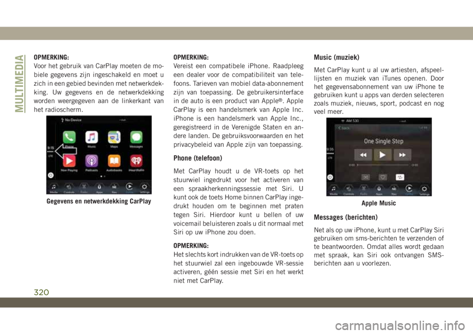 JEEP WRANGLER 2DOORS 2019 Instructieboek (in Dutch) OPMERKING:
Voor het gebruik van CarPlay moeten de mo-
biele gegevens zijn ingeschakeld en moet u
zich in een gebied bevinden met netwerkdek-
king. Uw gegevens en de netwerkdekking
worden weergegeven a JEEP WRANGLER 2DOORS 2019 Instructieboek (in Dutch) OPMERKING:
Voor het gebruik van CarPlay moeten de mo-
biele gegevens zijn ingeschakeld en moet u
zich in een gebied bevinden met netwerkdek-
king. Uw gegevens en de netwerkdekking
worden weergegeven a
