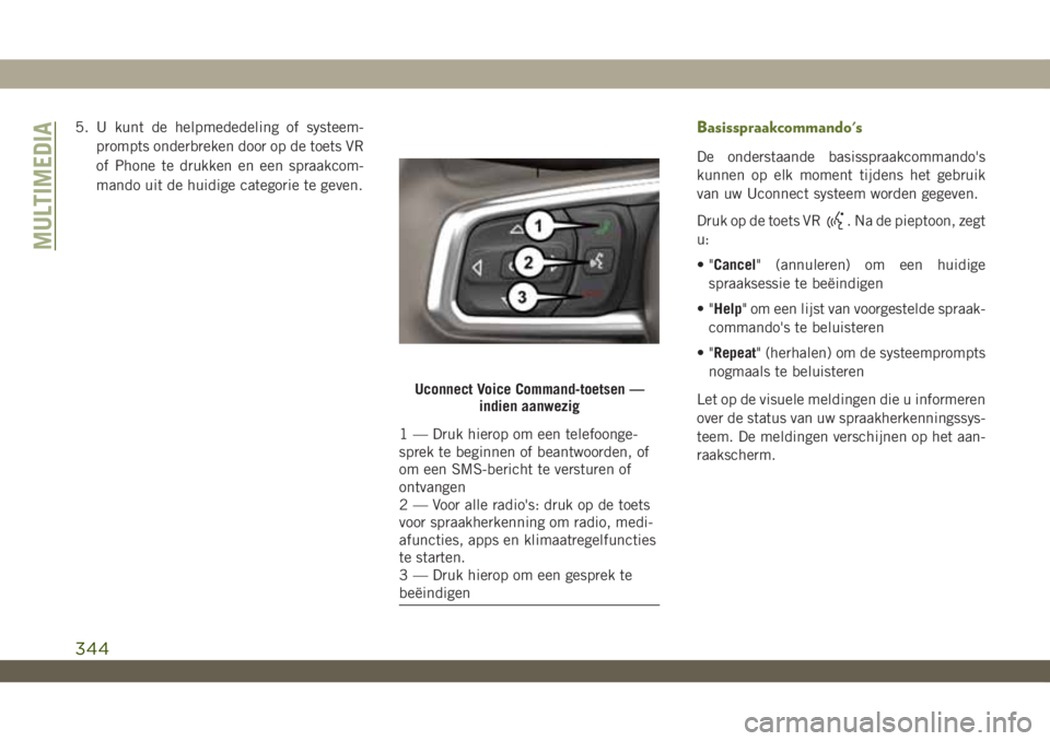 JEEP WRANGLER 2DOORS 2019 Instructieboek (in Dutch) 5. U kunt de helpmededeling of systeem-
prompts onderbreken door op de toets VR
of Phone te drukken en een spraakcom-
mando uit de huidige categorie te geven.Basisspraakcommando's
De onderstaande JEEP WRANGLER 2DOORS 2019 Instructieboek (in Dutch) 5. U kunt de helpmededeling of systeem-
prompts onderbreken door op de toets VR
of Phone te drukken en een spraakcom-
mando uit de huidige categorie te geven.Basisspraakcommando's
De onderstaande