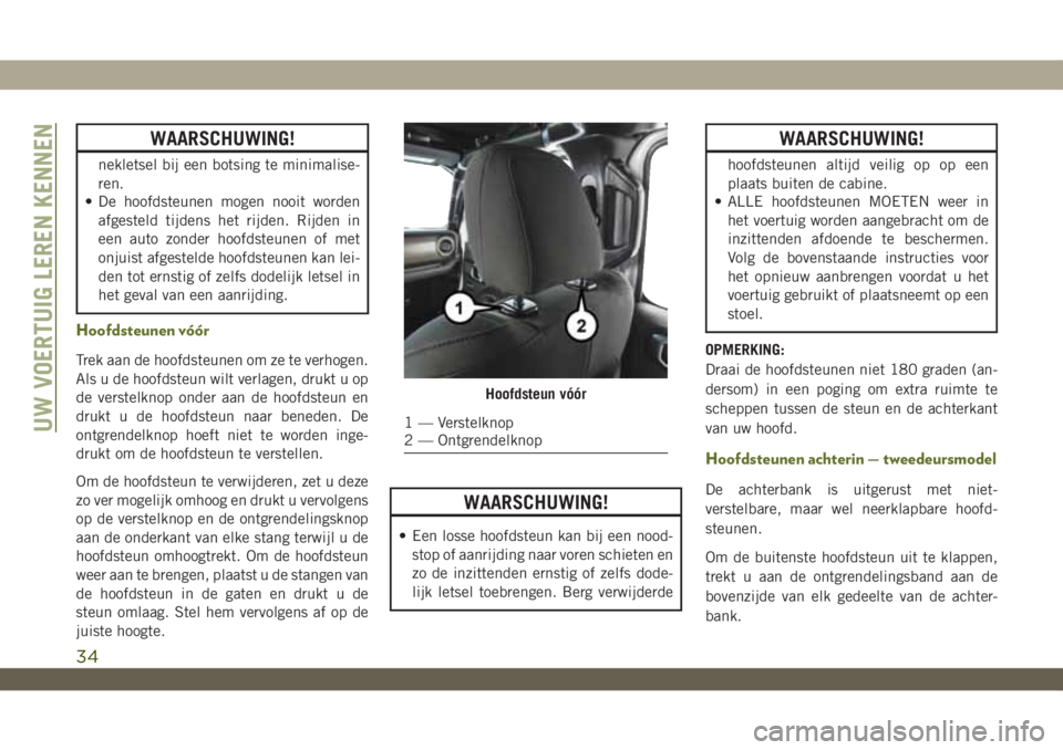 JEEP WRANGLER 2DOORS 2018 Instructieboek (in Dutch) WAARSCHUWING!
nekletsel bij een botsing te minimalise-
ren.
• De hoofdsteunen mogen nooit worden
afgesteld tijdens het rijden. Rijden in
een auto zonder hoofdsteunen of met
onjuist afgestelde hoofds JEEP WRANGLER 2DOORS 2018 Instructieboek (in Dutch) WAARSCHUWING!
nekletsel bij een botsing te minimalise-
ren.
• De hoofdsteunen mogen nooit worden
afgesteld tijdens het rijden. Rijden in
een auto zonder hoofdsteunen of met
onjuist afgestelde hoofds