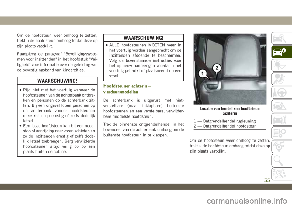 JEEP WRANGLER 2DOORS 2018 Instructieboek (in Dutch) Om de hoofdsteun weer omhoog te zetten,
trekt u de hoofdsteun omhoog totdat deze op
zijn plaats vastklikt.
Raadpleeg de paragraaf "Beveiligingssyste-
men voor inzittenden" in het hoofdstuk JEEP WRANGLER 2DOORS 2018 Instructieboek (in Dutch) Om de hoofdsteun weer omhoog te zetten,
trekt u de hoofdsteun omhoog totdat deze op
zijn plaats vastklikt.
Raadpleeg de paragraaf "Beveiligingssyste-
men voor inzittenden" in het hoofdstuk