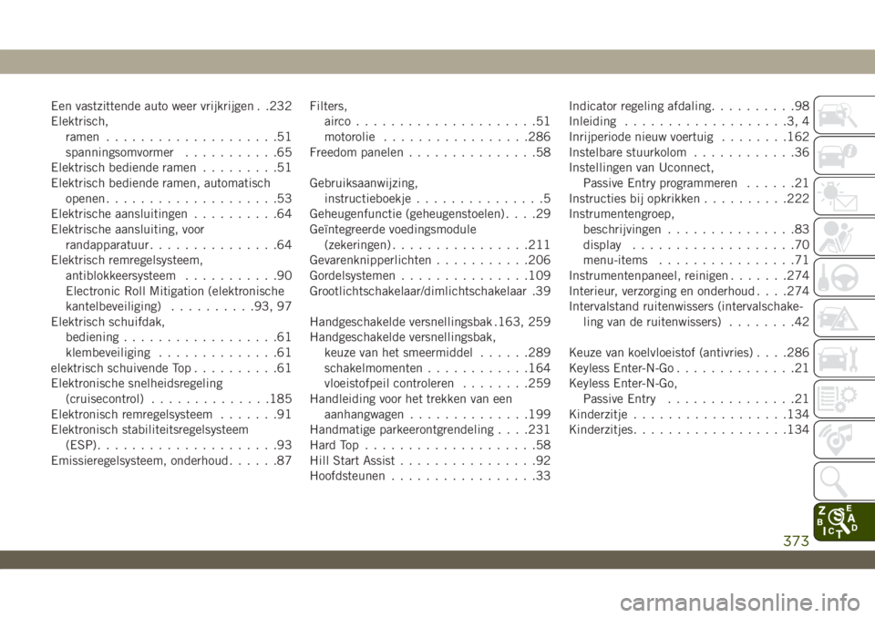 JEEP WRANGLER 2DOORS 2019  Instructieboek (in Dutch) Een vastzittende auto weer vrijkrijgen . .232
Elektrisch,
ramen....................51
spanningsomvormer...........65
Elektrisch bediende ramen.........51
Elektrisch bediende ramen, automatisch
openen.