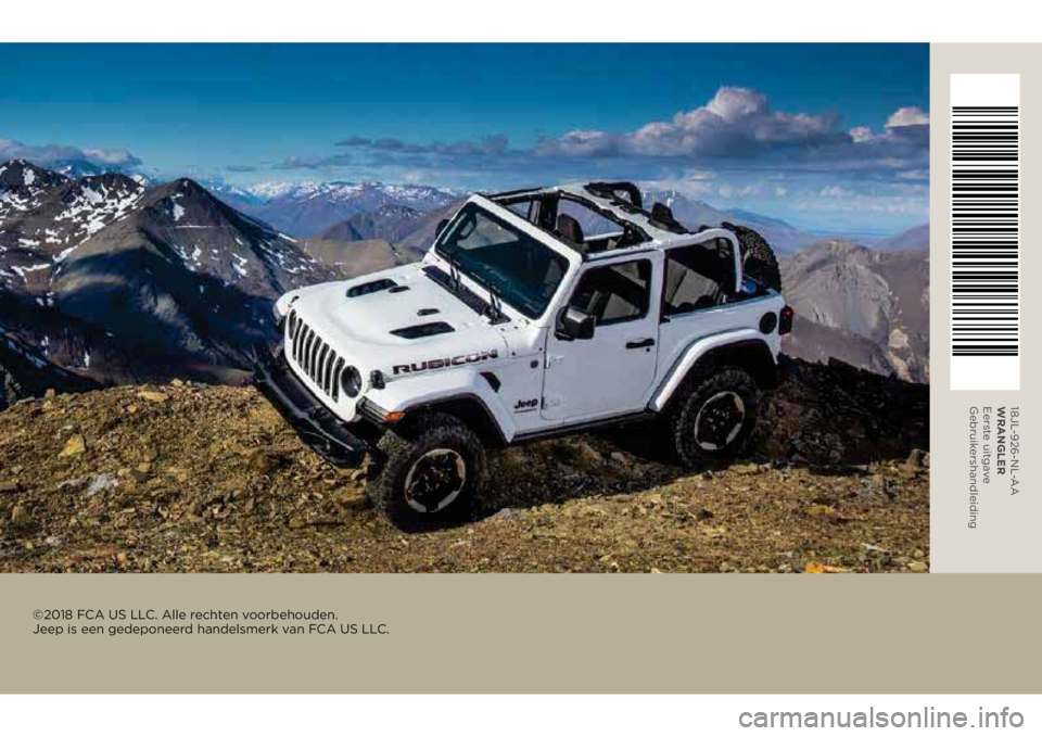 JEEP WRANGLER 2DOORS 2018 Instructieboek (in Dutch) 18JL-926-NL-AA
WRANGLER
Eerste uitgave
Gebruikershandleiding
©2018 FCA US LLC. Alle rechten voorbehouden.
Jeep is een gedeponeerd handelsmerk van FCA US LLC. JEEP WRANGLER 2DOORS 2018 Instructieboek (in Dutch) 18JL-926-NL-AA
WRANGLER
Eerste uitgave
Gebruikershandleiding
©2018 FCA US LLC. Alle rechten voorbehouden.
Jeep is een gedeponeerd handelsmerk van FCA US LLC.