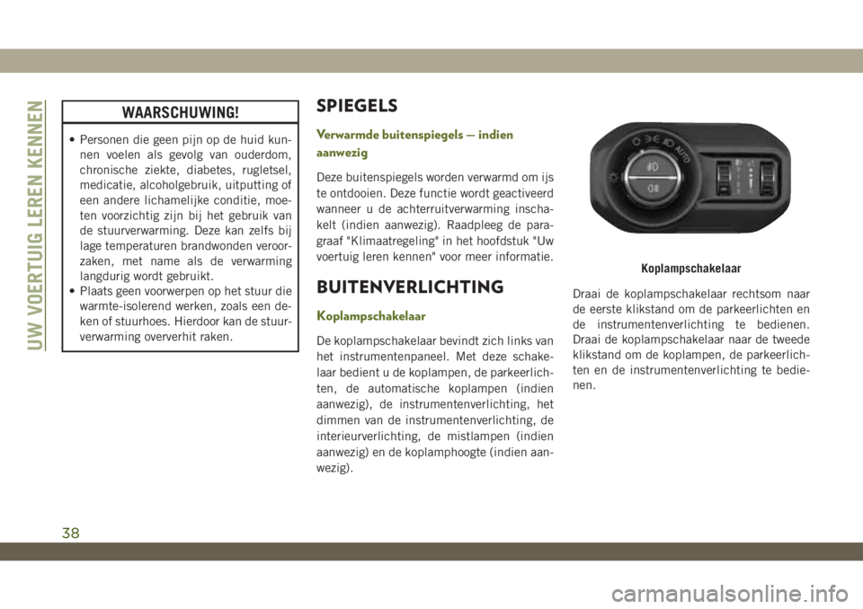 JEEP WRANGLER 2DOORS 2018  Instructieboek (in Dutch) WAARSCHUWING!
• Personen die geen pijn op de huid kun-
nen voelen als gevolg van ouderdom,
chronische ziekte, diabetes, rugletsel,
medicatie, alcoholgebruik, uitputting of
een andere lichamelijke co