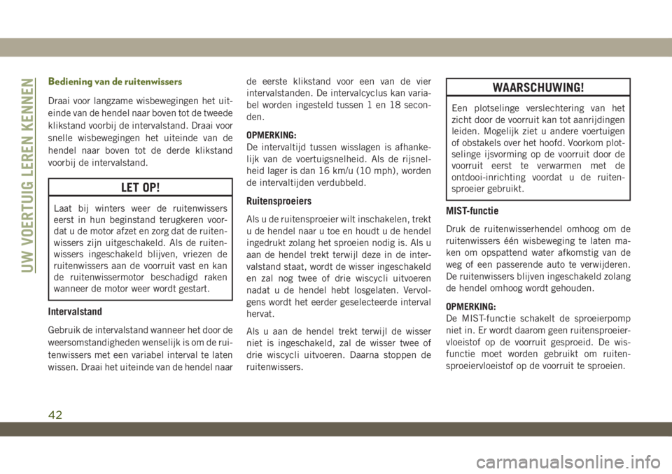 JEEP WRANGLER 2DOORS 2018  Instructieboek (in Dutch) Bediening van de ruitenwissers
Draai voor langzame wisbewegingen het uit-
einde van de hendel naar boven tot de tweede
klikstand voorbij de intervalstand. Draai voor
snelle wisbewegingen het uiteinde 