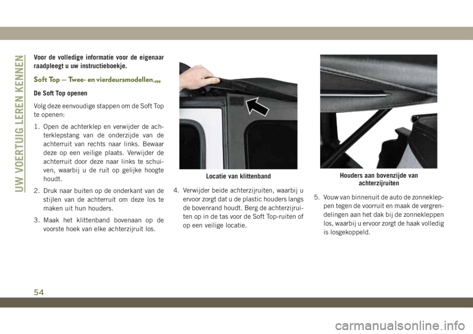 JEEP WRANGLER 2DOORS 2019 Instructieboek (in Dutch) Voor de volledige informatie voor de eigenaar
raadpleegt u uw instructieboekje.
Soft Top — Twee- en vierdeursmodellen,,,,
De Soft Top openen
Volg deze eenvoudige stappen om de Soft Top
te openen:
1. JEEP WRANGLER 2DOORS 2019 Instructieboek (in Dutch) Voor de volledige informatie voor de eigenaar
raadpleegt u uw instructieboekje.
Soft Top — Twee- en vierdeursmodellen,,,,
De Soft Top openen
Volg deze eenvoudige stappen om de Soft Top
te openen:
1.