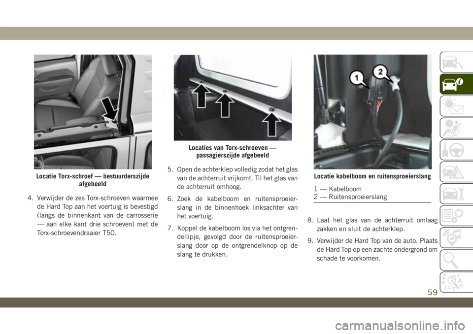 JEEP WRANGLER 2DOORS 2019 Instructieboek (in Dutch) 4. Verwijder de zes Torx-schroeven waarmee
de Hard Top aan het voertuig is bevestigd
(langs de binnenkant van de carrosserie
— aan elke kant drie schroeven) met de
Torx-schroevendraaier T50.5. Open JEEP WRANGLER 2DOORS 2019 Instructieboek (in Dutch) 4. Verwijder de zes Torx-schroeven waarmee
de Hard Top aan het voertuig is bevestigd
(langs de binnenkant van de carrosserie
— aan elke kant drie schroeven) met de
Torx-schroevendraaier T50.5. Open
