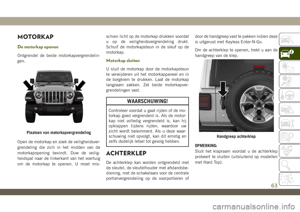 JEEP WRANGLER 2DOORS 2019 Instructieboek (in Dutch) MOTORKAP
De motorkap openen
Ontgrendel de beide motorkapvergrendelin-
gen.
Open de motorkap en zoek de veiligheidsver-
grendeling die zich in het midden van de
motorkapopening bevindt. Duw de veilig-
JEEP WRANGLER 2DOORS 2019 Instructieboek (in Dutch) MOTORKAP
De motorkap openen
Ontgrendel de beide motorkapvergrendelin-
gen.
Open de motorkap en zoek de veiligheidsver-
grendeling die zich in het midden van de
motorkapopening bevindt. Duw de veilig-