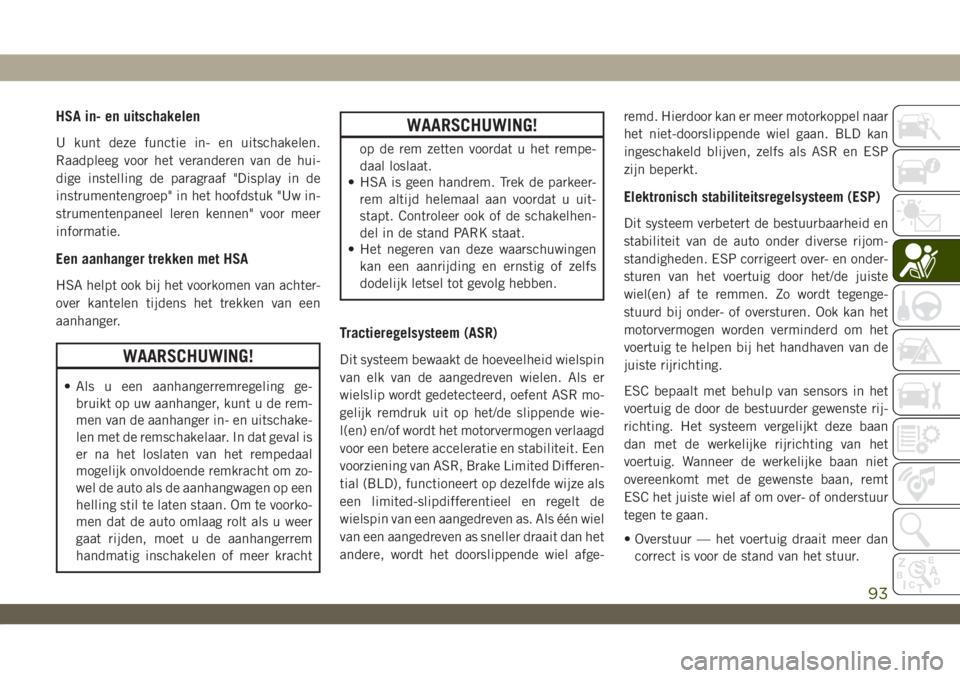 JEEP WRANGLER 2DOORS 2018  Instructieboek (in Dutch) HSA in- en uitschakelen
U kunt deze functie in- en uitschakelen.
Raadpleeg voor het veranderen van de hui-
dige instelling de paragraaf "Display in de
instrumentengroep" in het hoofdstuk "