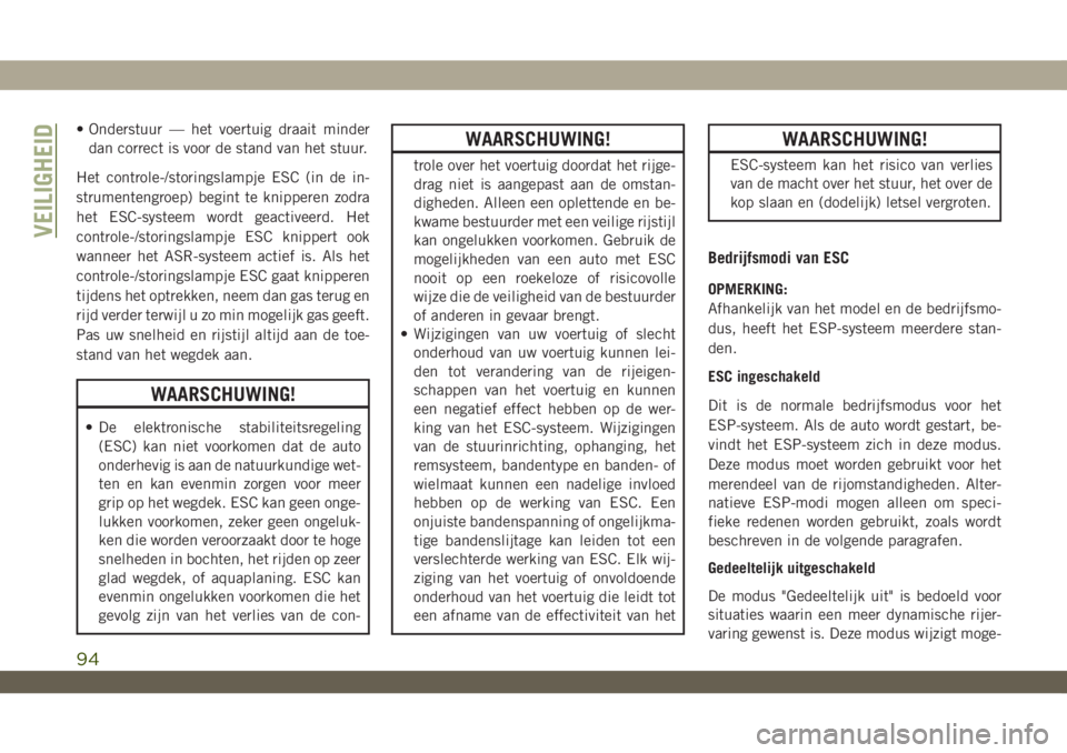 JEEP WRANGLER 2DOORS 2019 Instructieboek (in Dutch) • Onderstuur — het voertuig draait minder
dan correct is voor de stand van het stuur.
Het controle-/storingslampje ESC (in de in-
strumentengroep) begint te knipperen zodra
het ESC-systeem wordt g JEEP WRANGLER 2DOORS 2019 Instructieboek (in Dutch) • Onderstuur — het voertuig draait minder
dan correct is voor de stand van het stuur.
Het controle-/storingslampje ESC (in de in-
strumentengroep) begint te knipperen zodra
het ESC-systeem wordt g