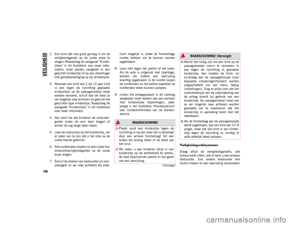 JEEP WRANGLER 2DOORS 2021 Instructieboek (in Dutch) VEILIGHEID
106
(Vervolgd)
2. Een kind dat niet groot genoeg is om deveiligheidsgordel op de juiste wijze te
dragen (Raadpleeg de paragraaf "Kinder -
zitjes" in dit hoofdstuk voor me JEEP WRANGLER 2DOORS 2021 Instructieboek (in Dutch) VEILIGHEID
106
(Vervolgd)
2. Een kind dat niet groot genoeg is om deveiligheidsgordel op de juiste wijze te
dragen (Raadpleeg de paragraaf "Kinder -
zitjes" in dit hoofdstuk voor me