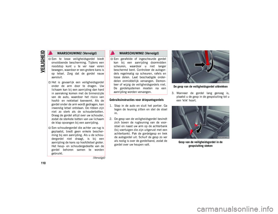 JEEP WRANGLER 2DOORS 2021 Instructieboek (in Dutch) VEILIGHEID
110
(Vervolgd)
Gebruiksinstructies voor driepuntsgordels
1. Stap in de auto en sluit het portier. Gategen de leuning zitten en stel de stoel
in.
2. De gesp van de veiligheid JEEP WRANGLER 2DOORS 2021 Instructieboek (in Dutch) VEILIGHEID
110
(Vervolgd)
Gebruiksinstructies voor driepuntsgordels
1. Stap in de auto en sluit het portier. Gategen de leuning zitten en stel de stoel
in.
2. De gesp van de veiligheid