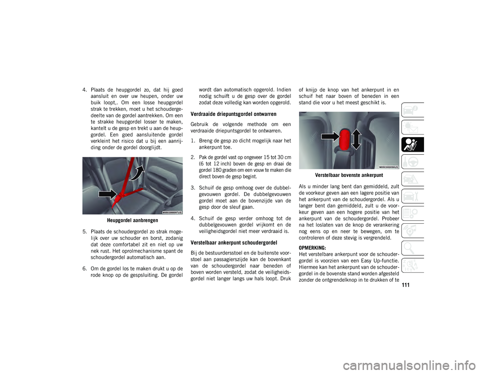 JEEP WRANGLER 2DOORS 2021 Instructieboek (in Dutch) 111
4. Plaats de heupgordel zo, dat hij goedaansluit en over uw heupen, onder uw
buik loopt,. Om een losse heupgordel
strak te trekken, moet u het schouderge -
deelte van de gordel aa JEEP WRANGLER 2DOORS 2021 Instructieboek (in Dutch) 111
4. Plaats de heupgordel zo, dat hij goedaansluit en over uw heupen, onder uw
buik loopt,. Om een losse heupgordel
strak te trekken, moet u het schouderge -
deelte van de gordel aa
