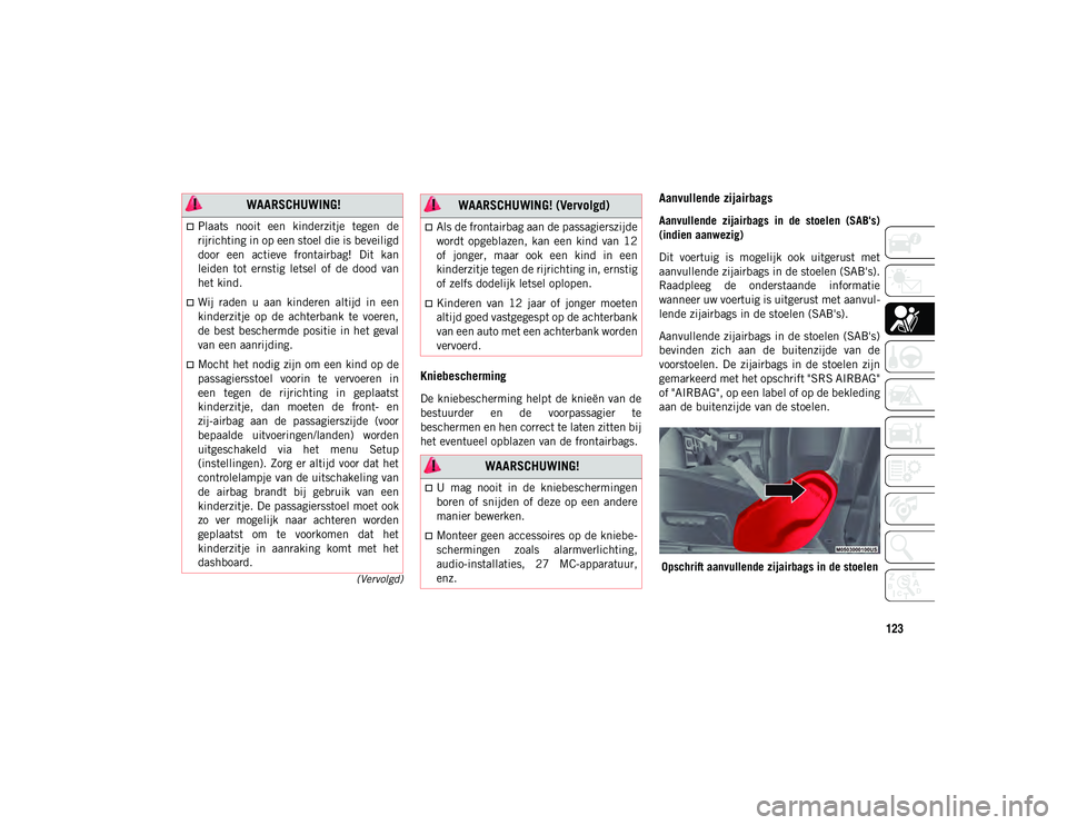JEEP WRANGLER 2DOORS 2021 Instructieboek (in Dutch) 123
(Vervolgd)
Kniebescherming
De kniebescherming helpt de knieën van de
bestuurder en de voorpassagier te
beschermen en hen correct te laten zitten bij
het eventueel opblazen van de frontairbag JEEP WRANGLER 2DOORS 2021 Instructieboek (in Dutch) 123
(Vervolgd)
Kniebescherming
De kniebescherming helpt de knieën van de
bestuurder en de voorpassagier te
beschermen en hen correct te laten zitten bij
het eventueel opblazen van de frontairbag
