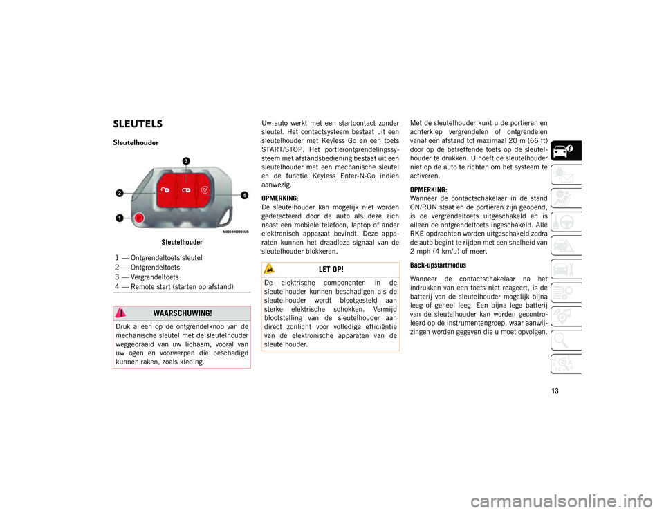 JEEP WRANGLER 2DOORS 2020 Instructieboek (in Dutch) 13
SLEUTELS
Sleutelhouder
SleutelhouderUw auto werkt met een startcontact zonder
sleutel. Het contactsysteem bestaat uit een
sleutelhouder met Keyless Go en een toets
START/STOP. He JEEP WRANGLER 2DOORS 2020 Instructieboek (in Dutch) 13
SLEUTELS
Sleutelhouder
SleutelhouderUw auto werkt met een startcontact zonder
sleutel. Het contactsysteem bestaat uit een
sleutelhouder met Keyless Go en een toets
START/STOP. He