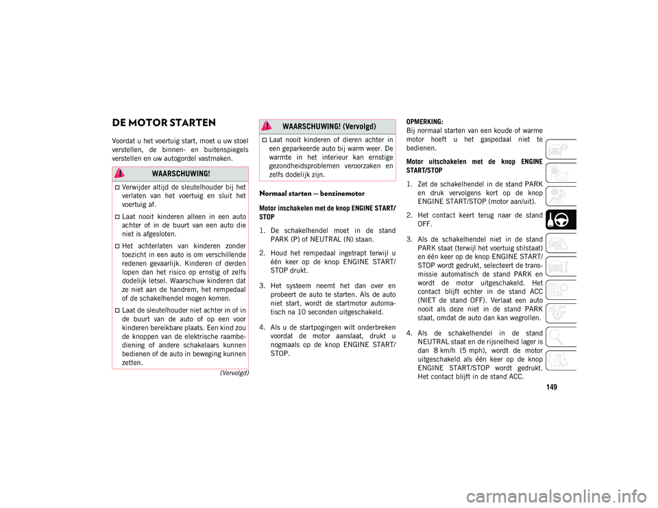 JEEP WRANGLER 2DOORS 2021  Instructieboek (in Dutch) 149
(Vervolgd)
DE MOTOR STARTEN 
Voordat u het voertuig start, moet u uw stoel
verstellen,  de  binnen-  en  buitenspiegels
verstellen en uw autogordel vastmaken.
Normaal starten — benzinemotor  
Mo