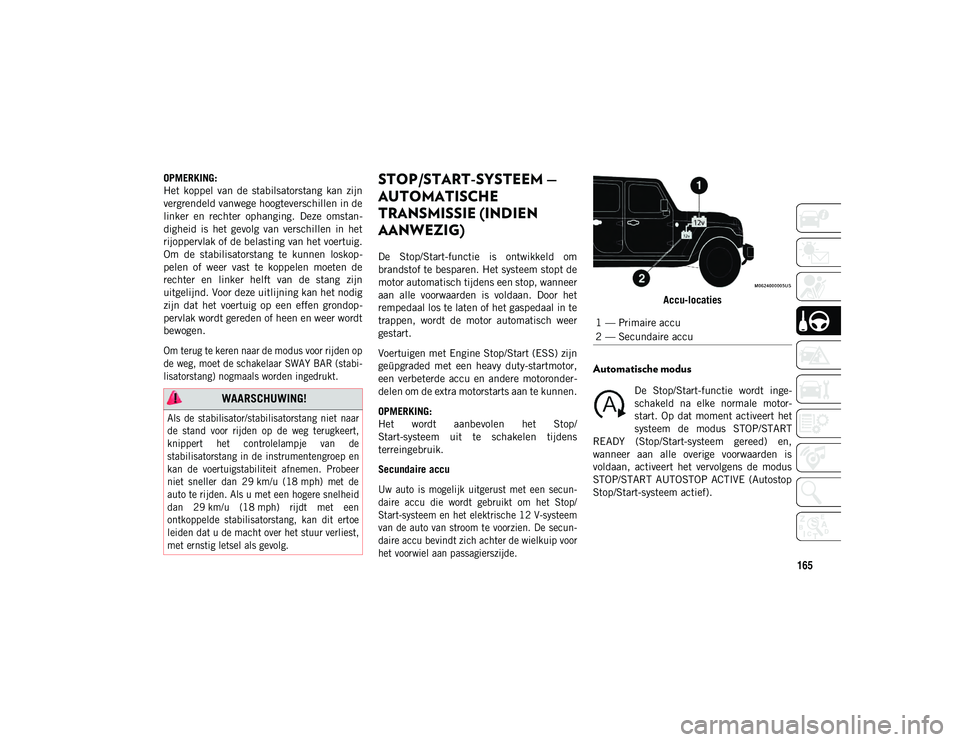 JEEP WRANGLER 2DOORS 2021  Instructieboek (in Dutch) 165
OPMERKING:
Het  koppel  van  de  stabilsatorstang  kan  zijn
vergrendeld vanwege hoogteverschillen in de
linker  en  rechter  ophanging.  Deze  omstan-
digheid  is  het  gevolg  van  verschillen  