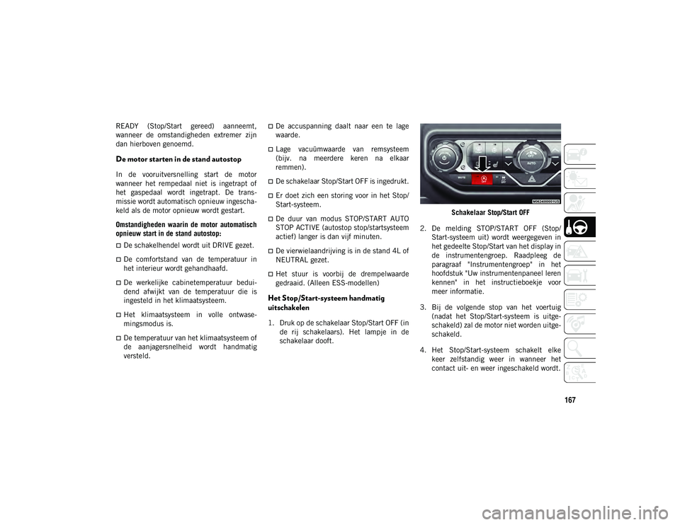 JEEP WRANGLER 2DOORS 2021 Instructieboek (in Dutch) 167
READY (Stop/Start gereed) aanneemt,
wanneer de omstandigheden extremer zijn
dan hierboven genoemd.
De motor starten in de stand autostop
In de vooruitversnelling start de motor
wanneer JEEP WRANGLER 2DOORS 2021 Instructieboek (in Dutch) 167
READY (Stop/Start gereed) aanneemt,
wanneer de omstandigheden extremer zijn
dan hierboven genoemd.
De motor starten in de stand autostop
In de vooruitversnelling start de motor
wanneer