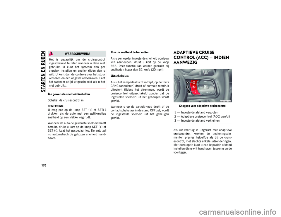 JEEP WRANGLER 2DOORS 2021 Instructieboek (in Dutch) STARTEN EN RIJDEN
170
De gewenste snelheid instellen
Schakel de cruisecontrol in.
OPMERKING:
U mag pas op de knop SET (+) of SET(-)
drukken als de auto met een gelijkmatige
snelheid op JEEP WRANGLER 2DOORS 2021 Instructieboek (in Dutch) STARTEN EN RIJDEN
170
De gewenste snelheid instellen
Schakel de cruisecontrol in.
OPMERKING:
U mag pas op de knop SET (+) of SET(-)
drukken als de auto met een gelijkmatige
snelheid op