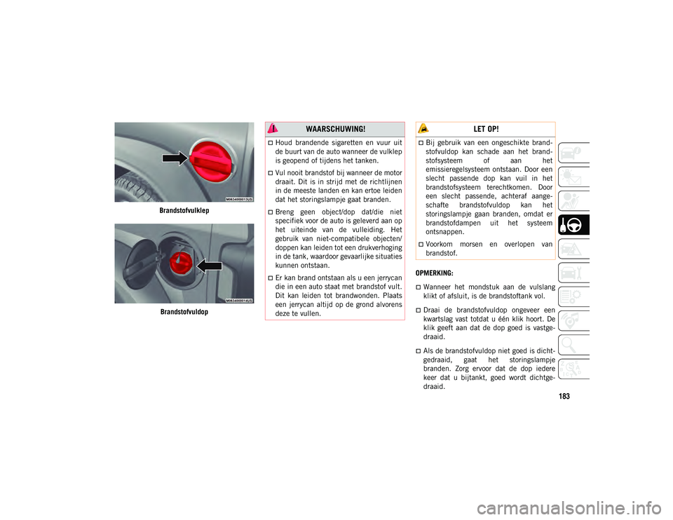 JEEP WRANGLER 2DOORS 2021 Instructieboek (in Dutch) 183
BrandstofvulklepBrandstofvuldop OPMERKING:
Wanneer het mondstuk aan de vulslang
klikt of afsluit, is de brandstoftank vol.
Draai de brandstofvuldop ongeveer een
kwartslag vast tot JEEP WRANGLER 2DOORS 2021 Instructieboek (in Dutch) 183
BrandstofvulklepBrandstofvuldop OPMERKING:
Wanneer het mondstuk aan de vulslang
klikt of afsluit, is de brandstoftank vol.
Draai de brandstofvuldop ongeveer een
kwartslag vast tot