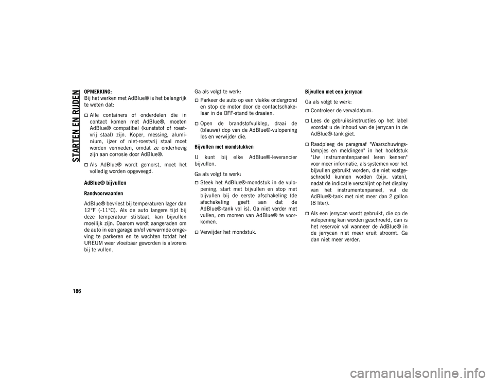 JEEP WRANGLER 2DOORS 2021 Instructieboek (in Dutch) STARTEN EN RIJDEN
186
OPMERKING:
Bij het werken met AdBlue® is het belangrijk
te weten dat:
Alle containers of onderdelen die in
contact komen met AdBlue®, moeten
AdBlue® compatibel JEEP WRANGLER 2DOORS 2021 Instructieboek (in Dutch) STARTEN EN RIJDEN
186
OPMERKING:
Bij het werken met AdBlue® is het belangrijk
te weten dat:
Alle containers of onderdelen die in
contact komen met AdBlue®, moeten
AdBlue® compatibel