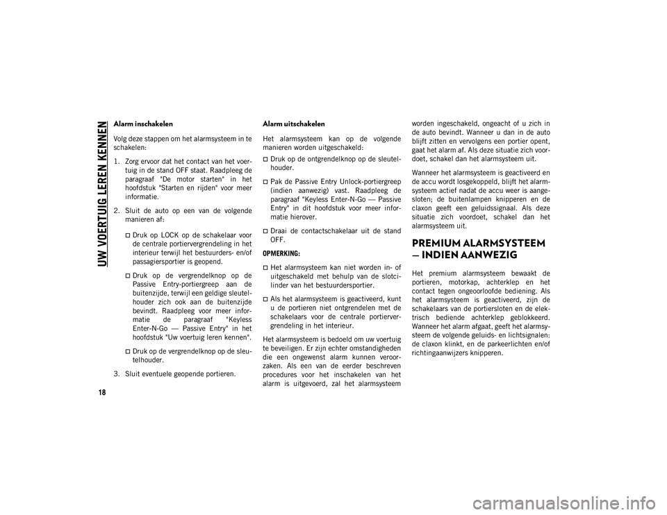 JEEP WRANGLER 2DOORS 2021 Instructieboek (in Dutch) UW VOERTUIG LEREN KENNEN
18
Alarm inschakelen
Volg deze stappen om het alarmsysteem in te
schakelen:
1. Zorg ervoor dat het contact van het voer-
tuig in de stand OFF staat. Raadpleeg de
paragraaf & JEEP WRANGLER 2DOORS 2021 Instructieboek (in Dutch) UW VOERTUIG LEREN KENNEN
18
Alarm inschakelen
Volg deze stappen om het alarmsysteem in te
schakelen:
1. Zorg ervoor dat het contact van het voer-
tuig in de stand OFF staat. Raadpleeg de
paragraaf &