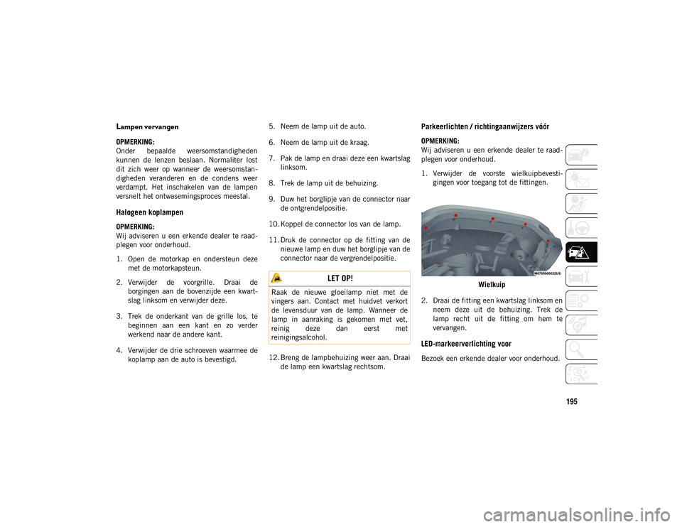 JEEP WRANGLER 2DOORS 2021 Instructieboek (in Dutch) 195
Lampen vervangen
OPMERKING:
Onder bepaalde weersomstandigheden
kunnen de lenzen beslaan. Normaliter lost
dit zich weer op wanneer de weersomstan-
digheden veranderen en de conde JEEP WRANGLER 2DOORS 2021 Instructieboek (in Dutch) 195
Lampen vervangen
OPMERKING:
Onder bepaalde weersomstandigheden
kunnen de lenzen beslaan. Normaliter lost
dit zich weer op wanneer de weersomstan-
digheden veranderen en de conde